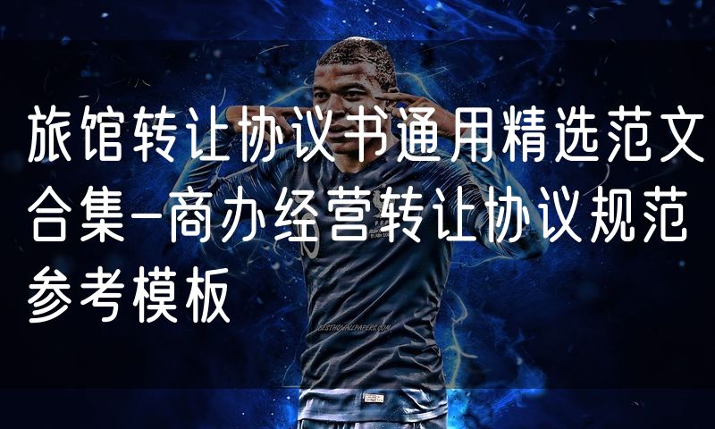 旅馆转让协议书通用精选范文合集-商办经营转让协议规范参考模板