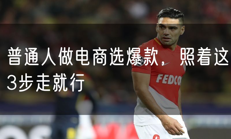 普通人做电商选爆款,照着这3步走就行