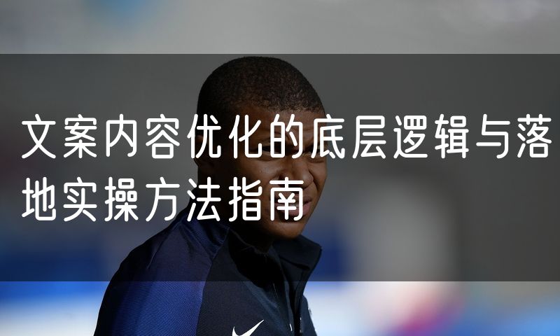 文案内容优化的底层逻辑与落地实操方法指南(6)