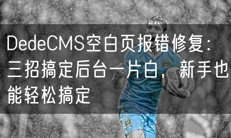 DedeCMS空白页报错修复:三招搞定后台一片白,新手也能轻松搞定(0)