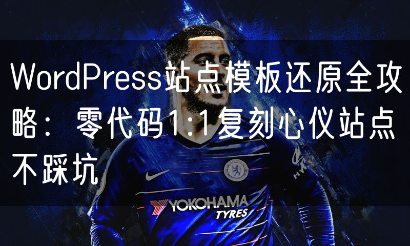 WordPress站点模板还原全攻略:零代码1:1复刻心仪站点不踩坑