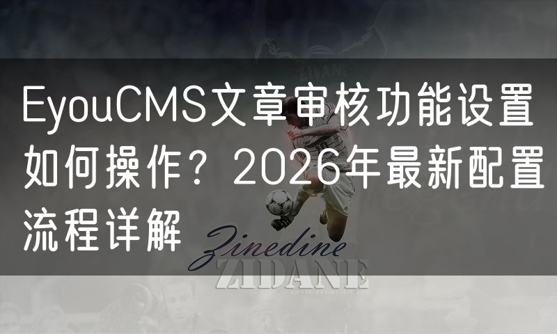 EyouCMS文章审核功能设置如何操作？2026年最新配置流程详解