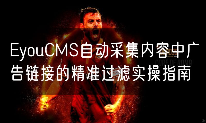 EyouCMS自动采集内容中广告链接的精准过滤实操指南(0)