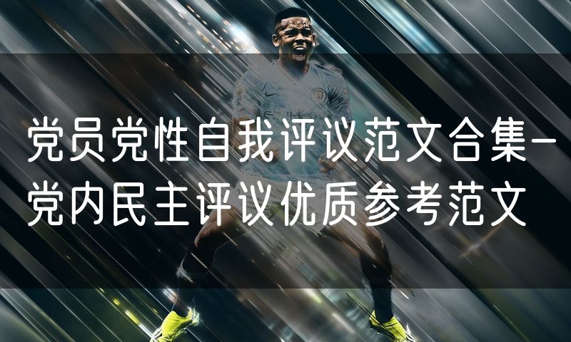 党员党性自我评议范文合集-党内民主评议优质参考范文