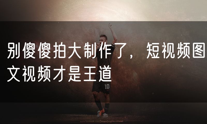 别傻傻拍大制作了,短视频图文视频才是王道
