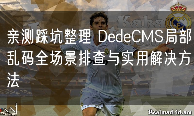 亲测踩坑整理 DedeCMS局部乱码全场景排查与实用解决方法(12)