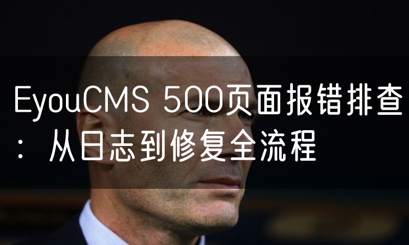EyouCMS 500页面报错排查:从日志到修复全流程(17)