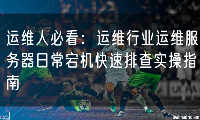 运维人必看:运维行业运维服务器日常宕机快速排查实操指南(3)