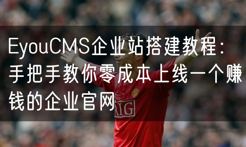EyouCMS企业站搭建教程：手把手教你零成本上线一个赚钱的企业官网