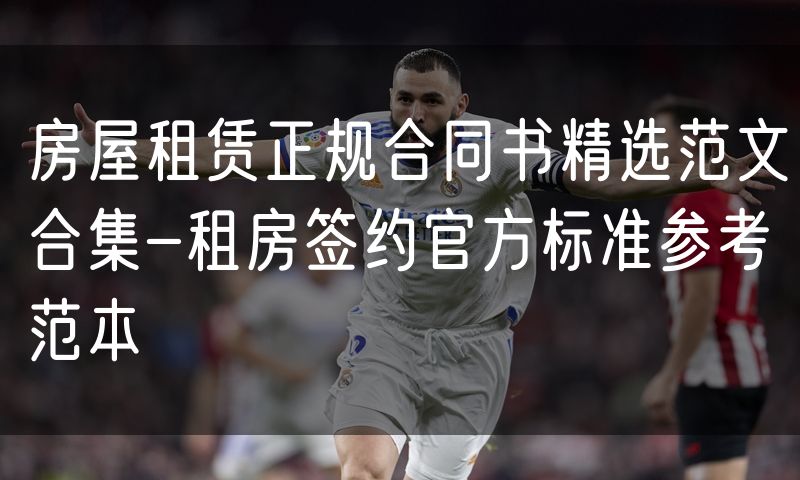 房屋租赁正规合同书精选范文合集-租房签约官方标准参考范本