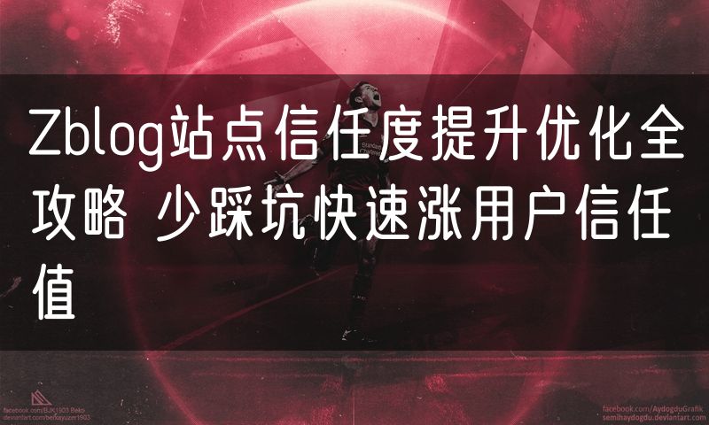 Zblog站点信任度提升优化全攻略 少踩坑快速涨用户信任值