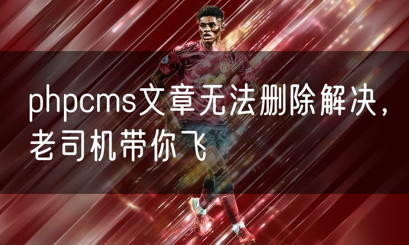 phpcms文章无法删除解决，老司机带你飞