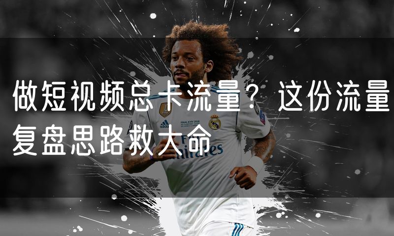 做短视频总卡流量？这份流量复盘思路救大命