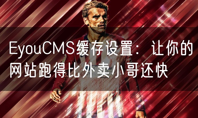 EyouCMS缓存设置:让你的网站跑得比外卖小哥还快