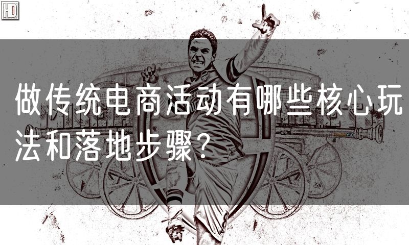 做传统电商活动有哪些核心玩法和落地步骤?(0)