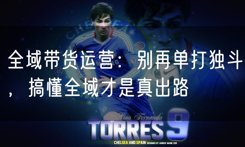 全域带货运营：别再单打独斗，搞懂全域才是真出路