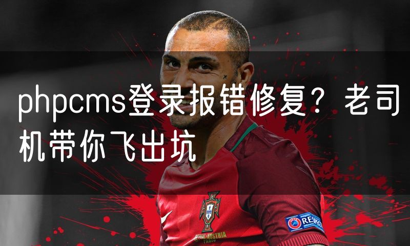 phpcms登录报错修复？老司机带你飞出坑