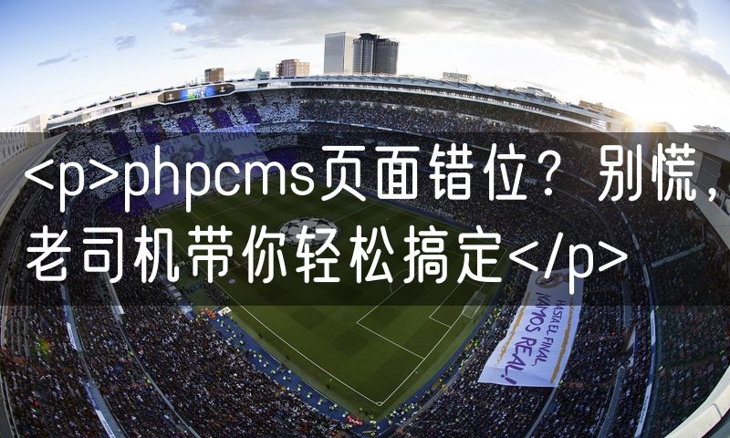 <p>phpcms页面错位？别慌，老司机带你轻松搞定</p>