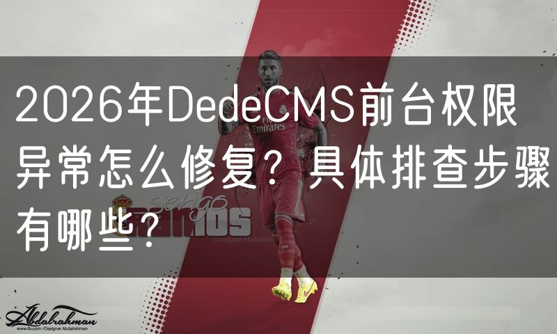 2026年DedeCMS前台权限异常怎么修复？具体排查步骤有哪些？(15)