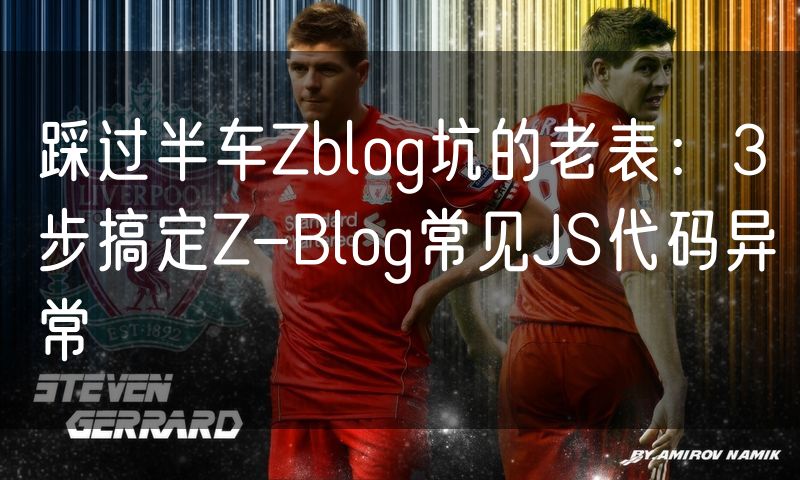 踩过半车Zblog坑的老表：3步搞定Z-Blog常见JS代码异常