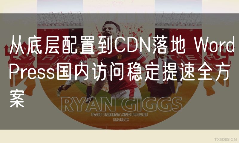 从底层配置到CDN落地 WordPress国内访问稳定提速全方案