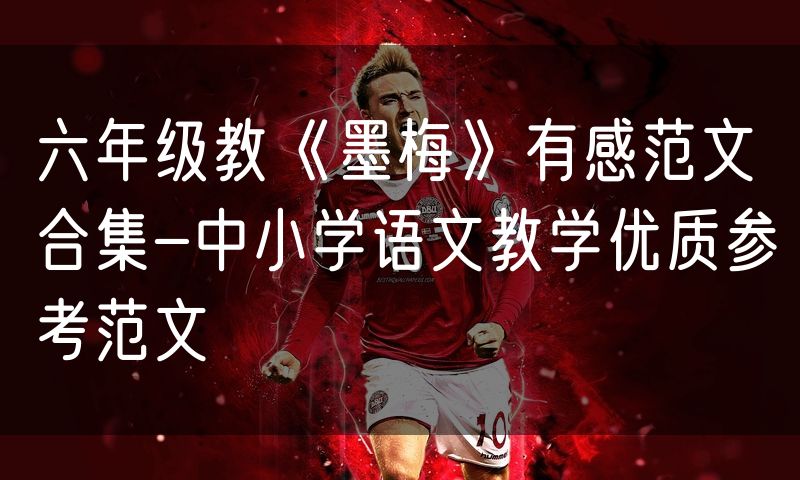 六年级教《墨梅》有感范文合集-中小学语文教学优质参考范文