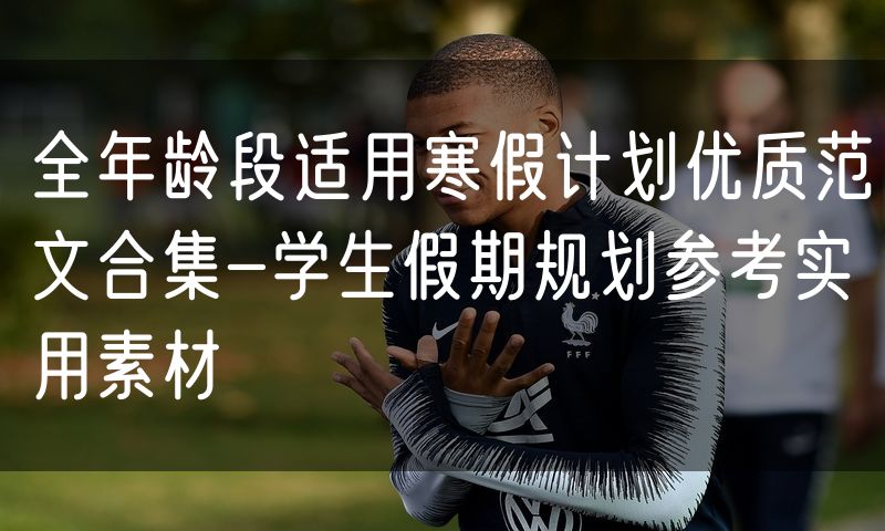 全年龄段适用寒假计划优质范文合集-学生假期规划参考实用素材