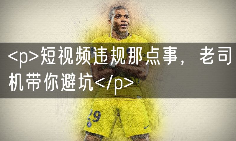 <p>短视频违规那点事,老司机带你避坑</p>