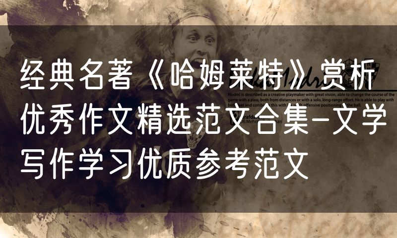 经典名著《哈姆莱特》赏析优秀作文精选范文合集-文学写作学习优质参考范文