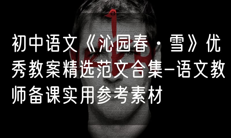 初中语文《沁园春·雪》优秀教案精选范文合集-语文教师备课实用参考素材