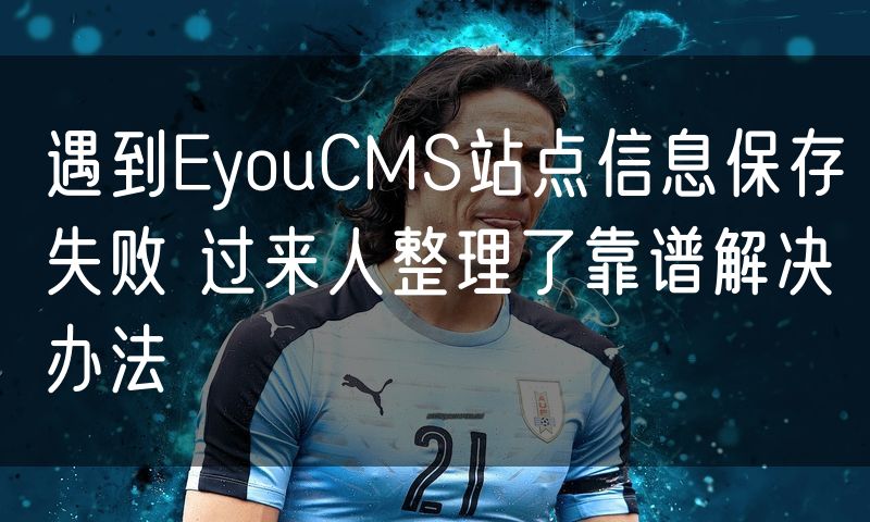 遇到EyouCMS站点信息保存失败 过来人整理了靠谱解决办法