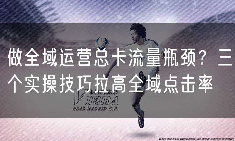 做全域运营总卡流量瓶颈?三个实操技巧拉高全域点击率