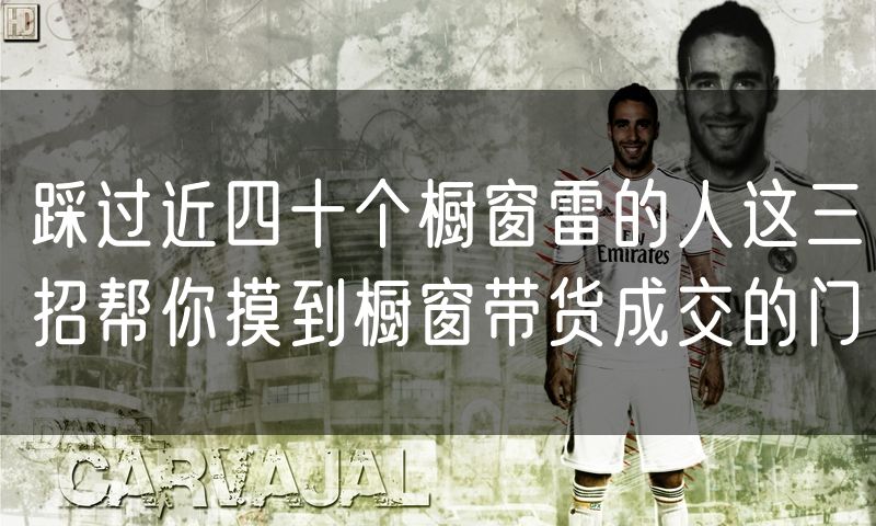踩过近四十个橱窗雷的人这三招帮你摸到橱窗带货成交的门(5)