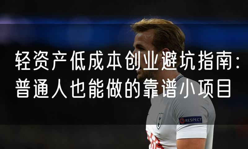 轻资产低成本创业避坑指南：普通人也能做的靠谱小项目
