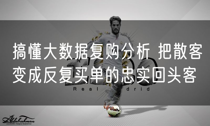 搞懂大数据复购分析 把散客变成反复买单的忠实回头客(0)