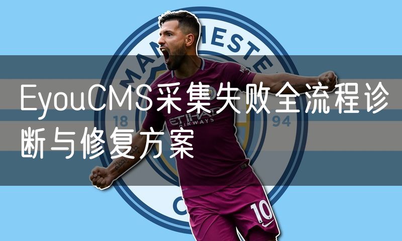 EyouCMS采集失败全流程诊断与修复方案(14)