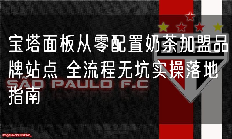 宝塔面板从零配置奶茶加盟品牌站点 全流程无坑实操落地指南