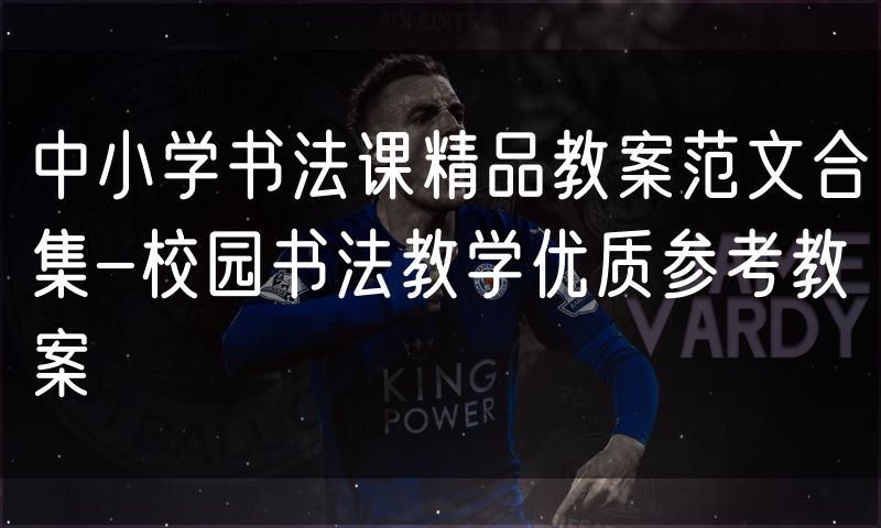 中小学书法课精品教案范文合集-校园书法教学优质参考教案