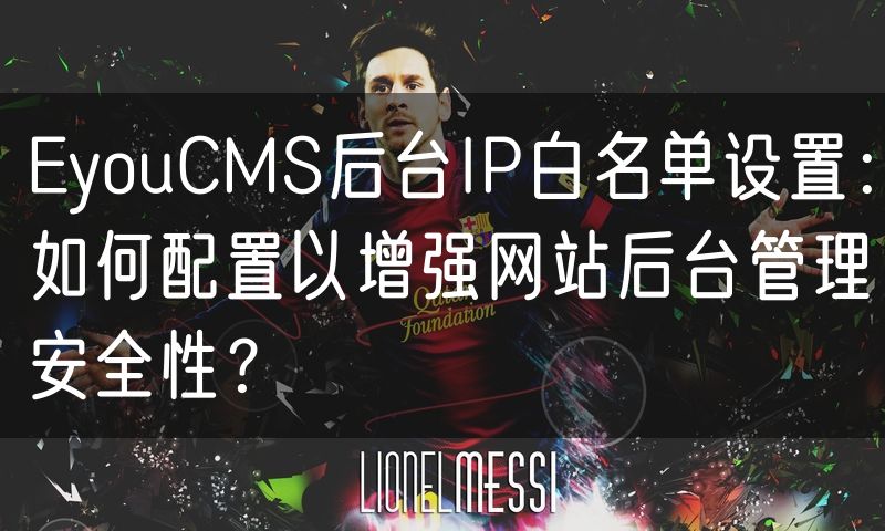 EyouCMS后台IP白名单设置：如何配置以增强网站后台管理安全性？