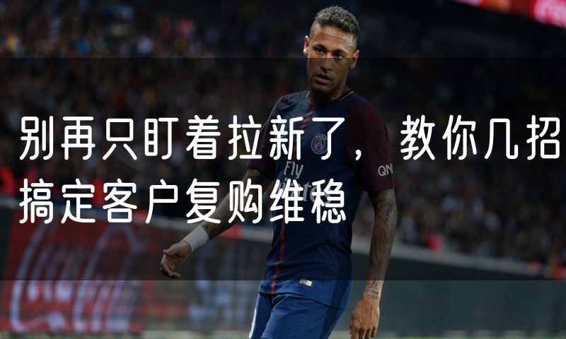 别再只盯着拉新了,教你几招搞定客户复购维稳(6)