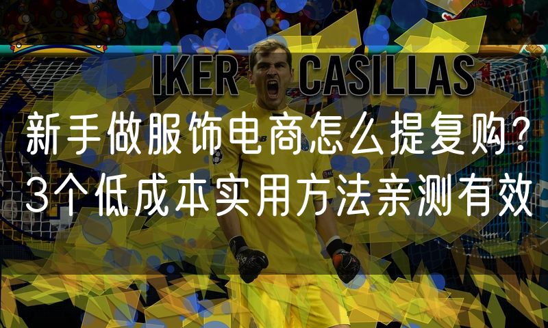 新手做服饰电商怎么提复购？3个低成本实用方法亲测有效