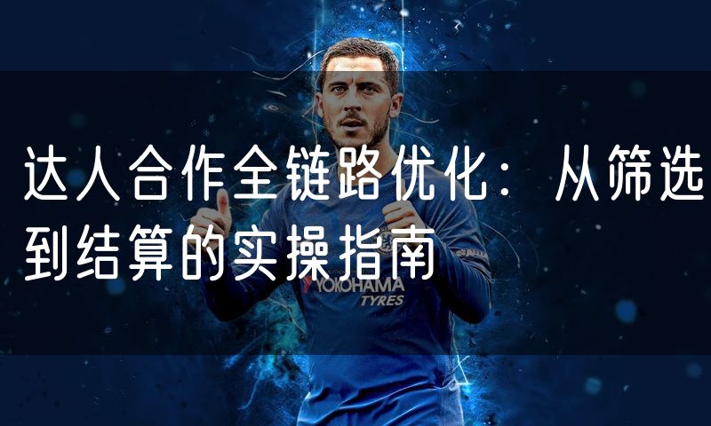 达人合作全链路优化：从筛选到结算的实操指南(0)