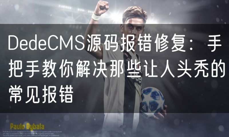 DedeCMS源码报错修复:手把手教你解决那些让人头秃的常见报错(54)