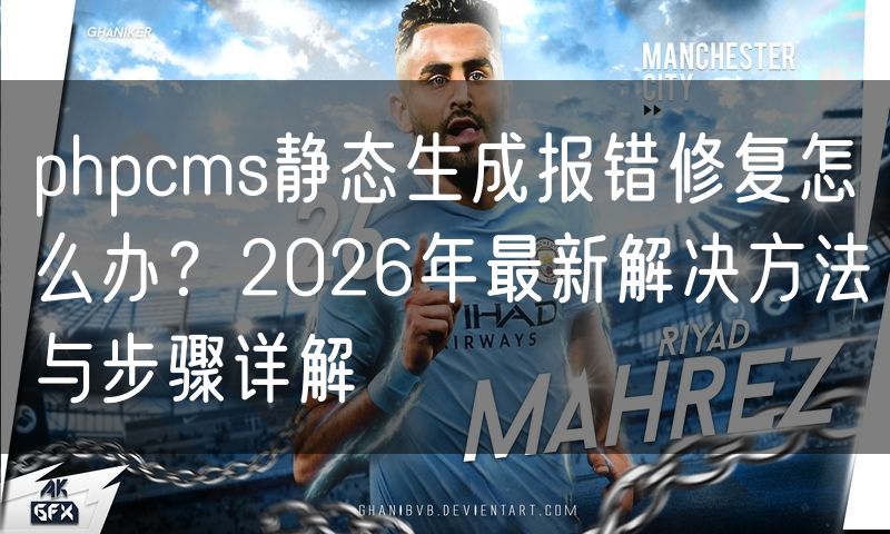 phpcms静态生成报错修复怎么办?2026年最新解决方法与步骤详解