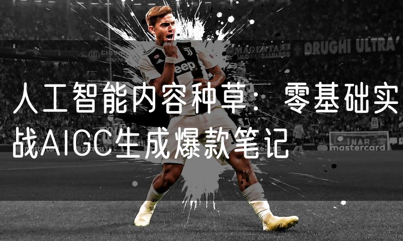 人工智能内容种草:零基础实战AIGC生成爆款笔记