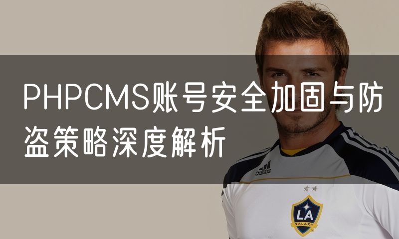 PHPCMS账号安全加固与防盗策略深度解析