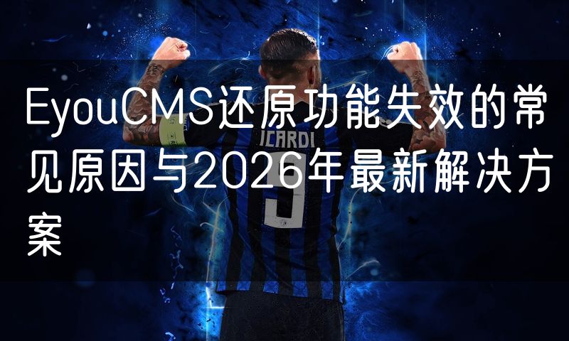EyouCMS还原功能失效的常见原因与2026年最新解决方案