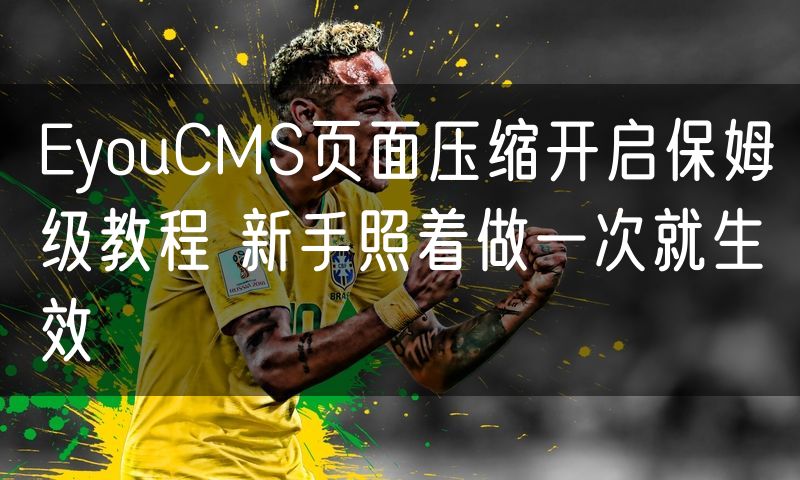 EyouCMS页面压缩开启保姆级教程 新手照着做一次就生效