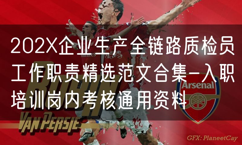 202X企业生产全链路质检员工作职责精选范文合集-入职培训岗内考核通用资料