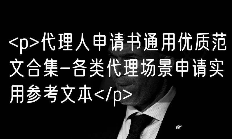 <p>代理人申请书通用优质范文合集-各类代理场景申请实用参考文本</p>